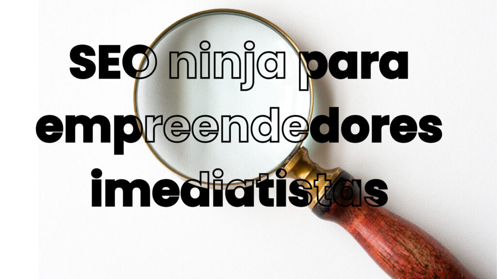 SEO ninja para empreendedores imediatistas: 7 ações que geram tráfego em 30 dias